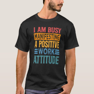 I Am Busy Manifesting A Positive Work Attitude Wo T-Shirt