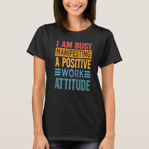 I Am Busy Manifesting A Positive Work Attitude  Wo T-Shirt