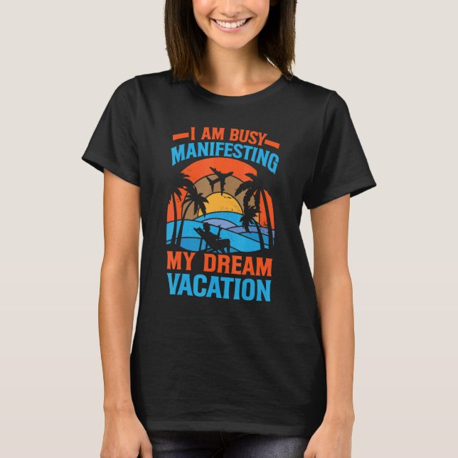 I Am Busy Manifesting My Dream Vacation   Inspirat T-Shirt (Front)