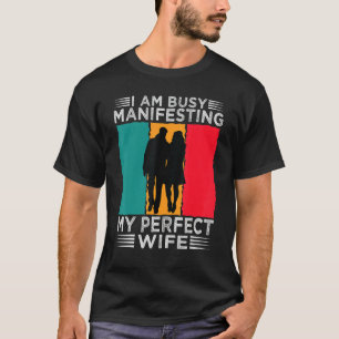 I Am Busy Manifesting My Perfect Wife Relationsh T-Shirt