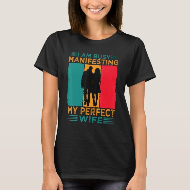 I Am Busy Manifesting My Perfect Wife  Relationshi T-Shirt (Front)