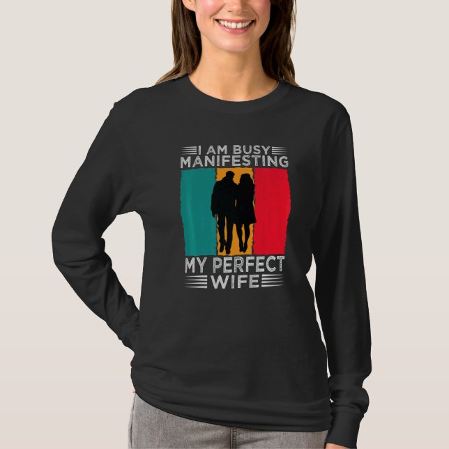 I Am Busy Manifesting My Perfect Wife  Relationshi T-Shirt (Front)