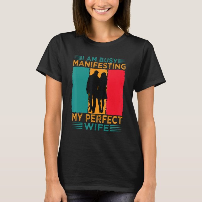 I Am Busy Manifesting My Perfect Wife  Relationshi T-Shirt (Front)
