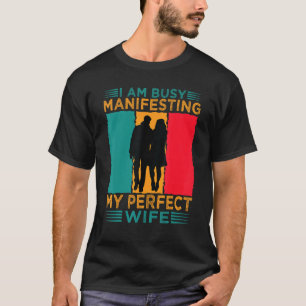 I Am Busy Manifesting My Perfect Wife Relationshi T-Shirt