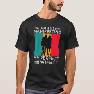 I Am Busy Manifesting My Perfect Wife Relationshi T-Shirt