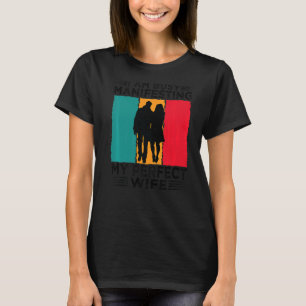 I Am Busy Manifesting My Perfect Wife Relationshi T-Shirt