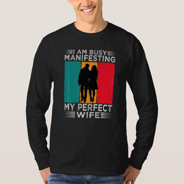 I Am Busy Manifesting My Perfect Wife  Relationshi T-Shirt (Front)