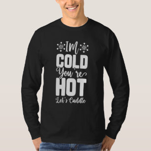 I am cold you are hot Let us Cuddle T-Shirt