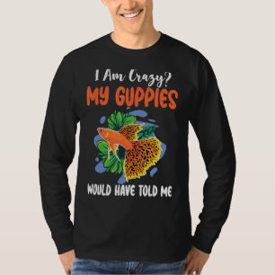 I am Crazy my Guppies have told me funny Guppy Own T-Shirt