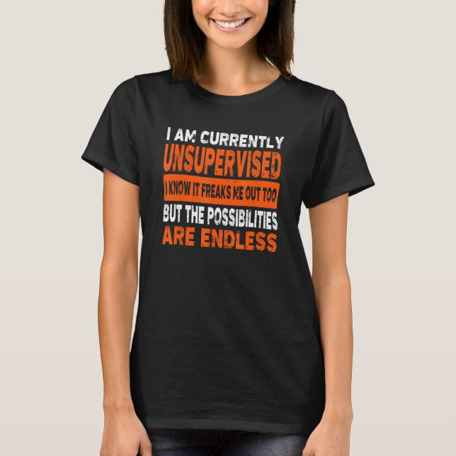 I Am Currently Unsupervised I Know It Freaks Me Ou T-Shirt (Front)