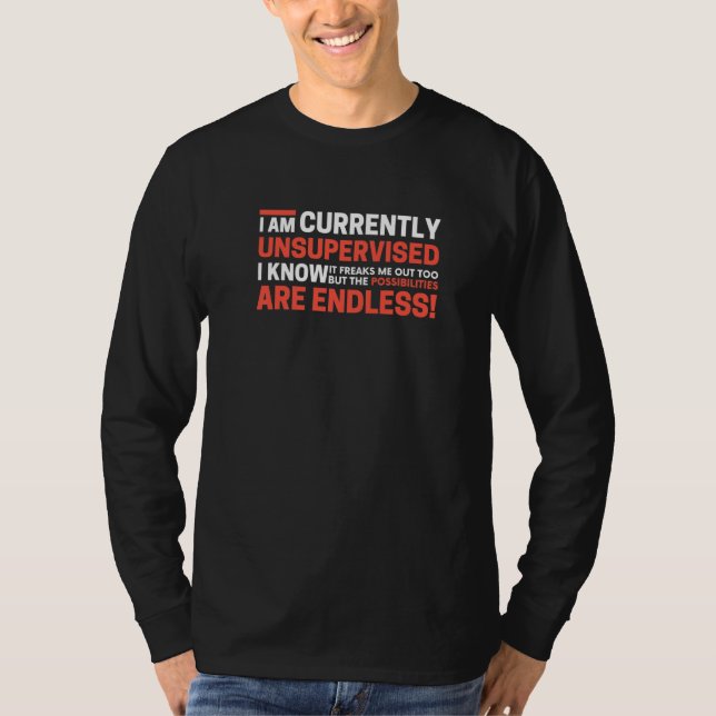 I Am Currently Unsupervised I Know It Freaks Me Ou T-Shirt (Front)