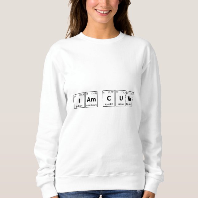 I am Cute Periodic Table Sweatshirt (Front)