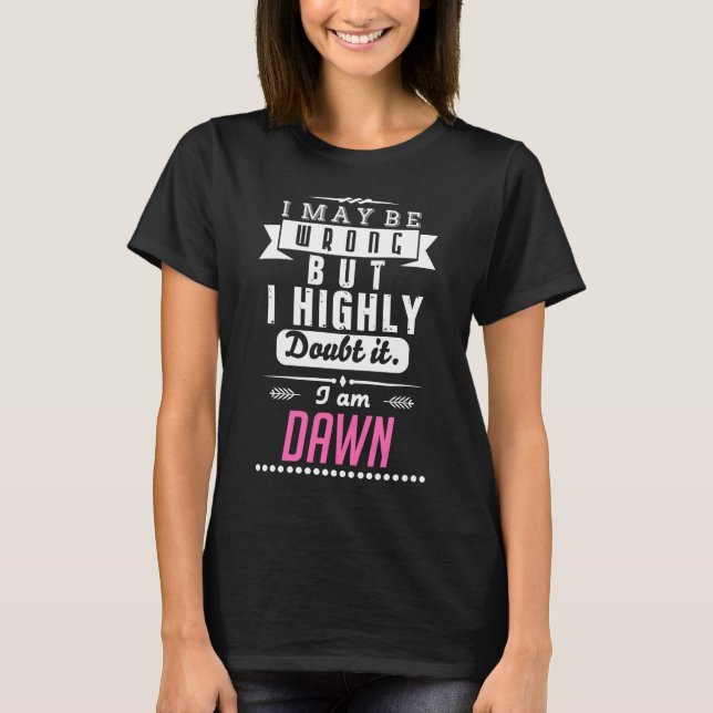 I am Dawn I may be wrong but I highly doubt it T-Shirt (Front)