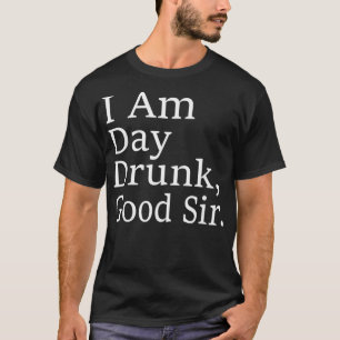 I Am Day Drunk Good Sir Labor Day Weekend T-Shirt
