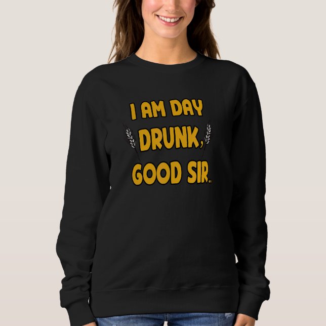 I Am Day Drunk Good Sir Quote Drunk Cool Sir Sweatshirt (Front)
