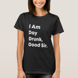 I Am Day Drunk Good Sir Unisex 1 T-Shirt
