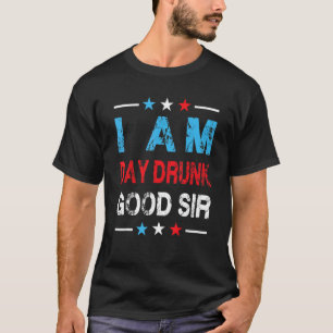 I Am Day Drunk Good Sir Weekend Drinking T-Shirt
