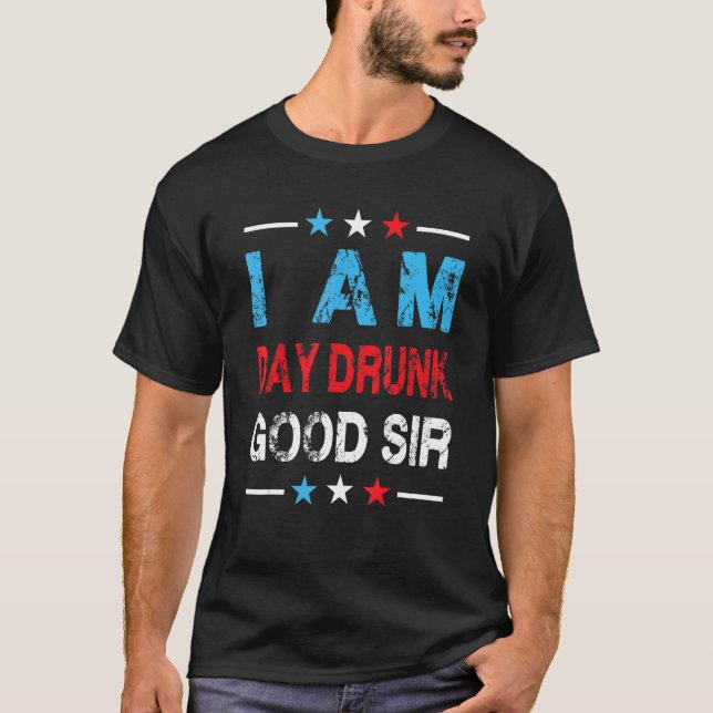 I Am Day Drunk Good Sir Weekend Drinking T-Shirt (Front)