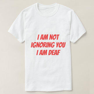 I Am Deaf Not Ignoring you Hearing Impaired Alert T-Shirt