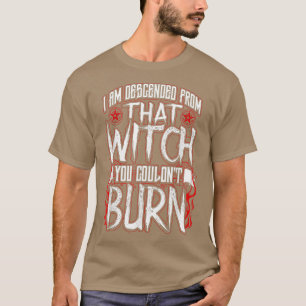 I am Descended From That Witch You Couldnt Burn T-Shirt
