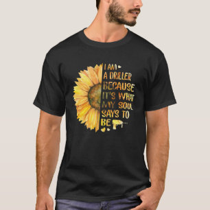 I Am Driller Because It s What My Soul Says To Be  T-Shirt