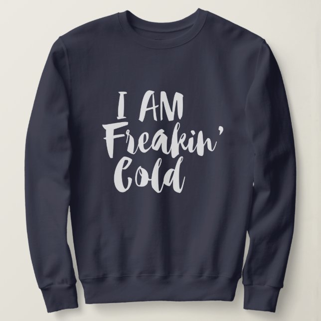 i am freaking cold winter funny sweatshirt (Design Front)
