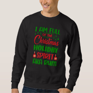I Am Full Of The Christmas Holiday Spirit AKA Rum Sweatshirt