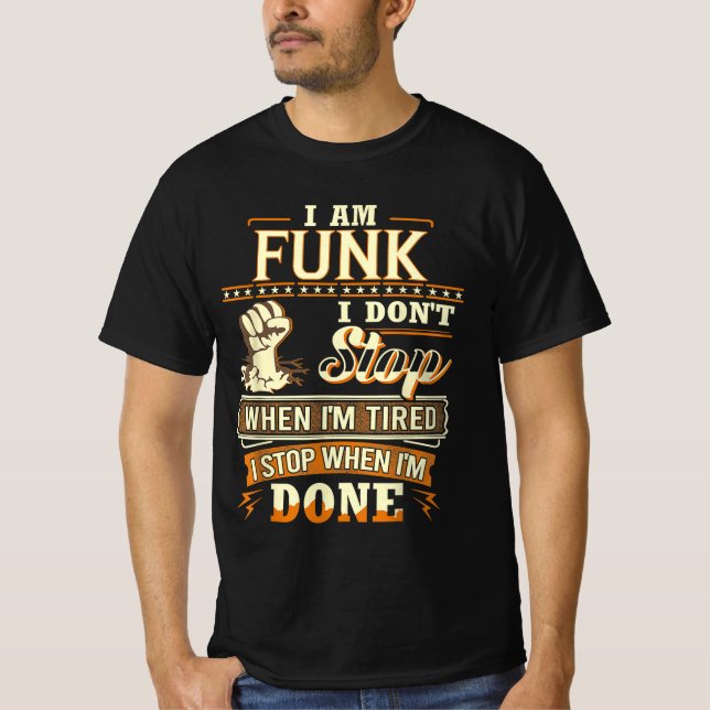 I Am Funk. I Don't Stop When I'm Tired T-Shirt (Front)
