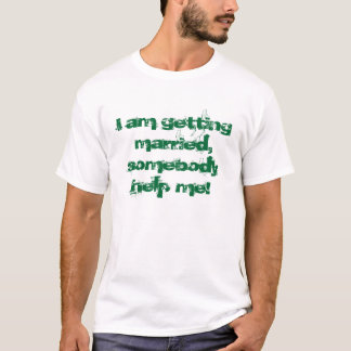 I am getting married.... help! T-Shirt