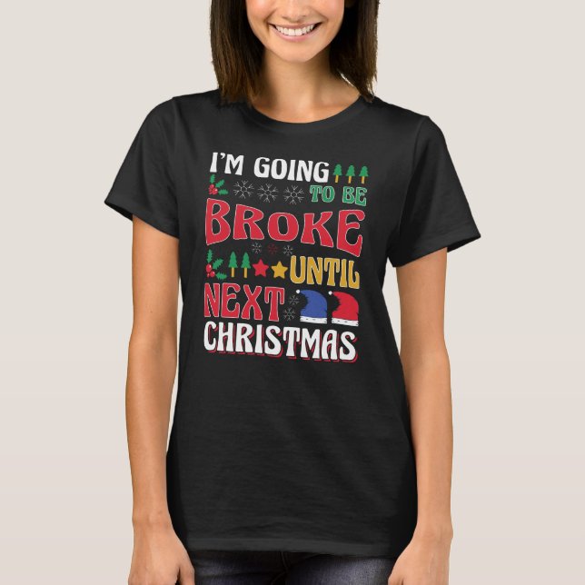 I Am Going To Be Broke Until The Next Christmas T-Shirt (Front)