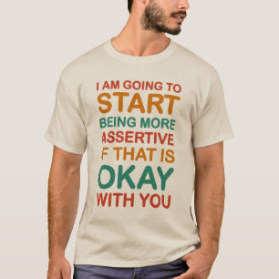 I am going to start being more assertive. T-shirt. T-Shirt