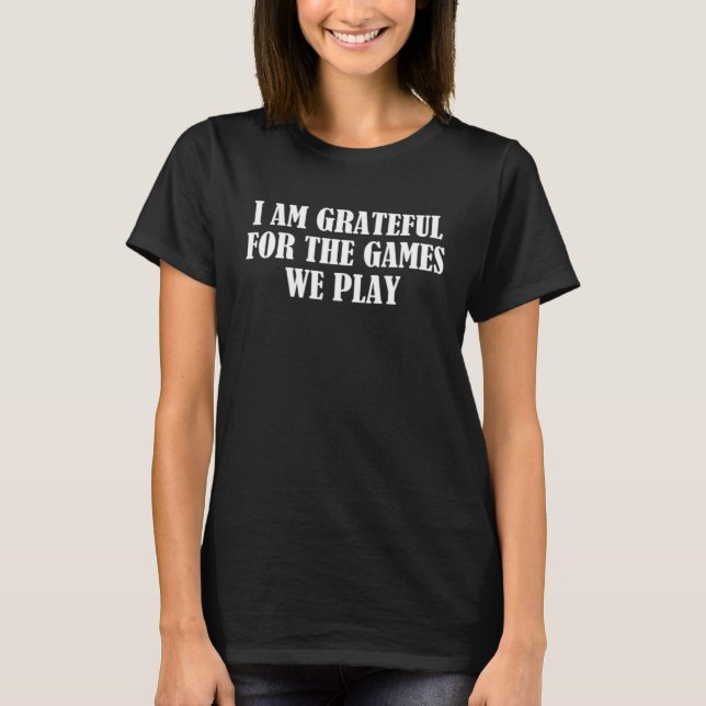 I am grateful for the games we play T-Shirt (Front)