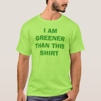 I AM GREENER THAN THIS SHIRT T-SHIRT ..(Green) lol