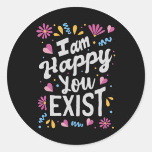 I am happy you exist classic round sticker