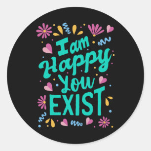 I am happy you exist classic round sticker