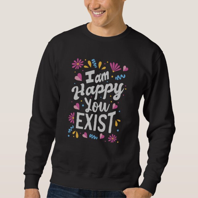 I am happy you exist sweatshirt (Front)