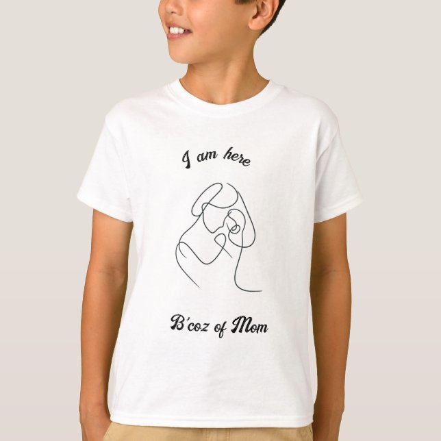 I am here, because of mum  T-Shirt (Front)