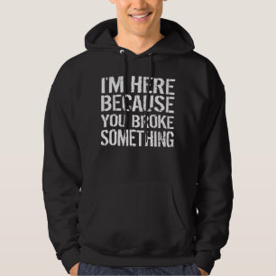 I am Here Because You Broke Something Handyman Hoodie