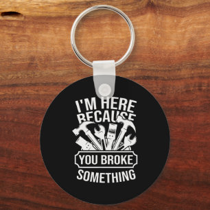 I am Here Because You Broke Something Mechanic Han Key Ring