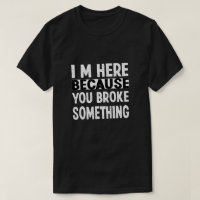 I Am Here Because You Broke Something