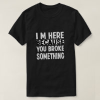 I Am Here Because You Broke Something