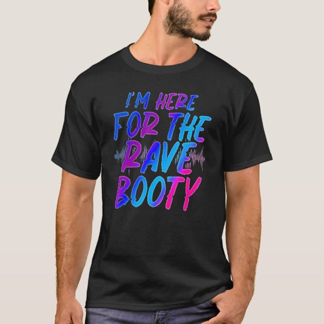 I Am Here For The Rave Booty Festival T-Shirt (Front)