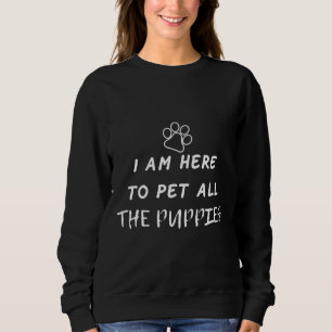 I Am Here To Pet All The Puppies Dogs Husky Pets Sweatshirt