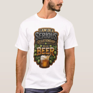I AM IN A SERIOUS RELATIONSHIP WITH BEER Tee