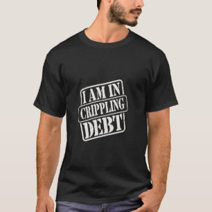 I Am In Crippling Debt Financial Humour Broke Mone T-Shirt