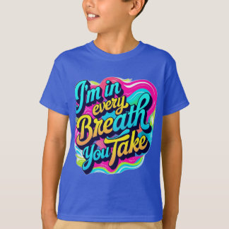 I am in every breathe you take. T-Shirt