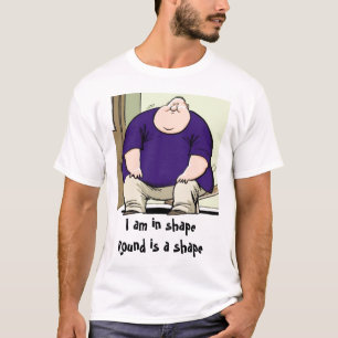I am in shape, Round is a shape T-Shirt