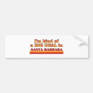 I am kind of a BIG DEAL in Santa Barbara Bumper Sticker