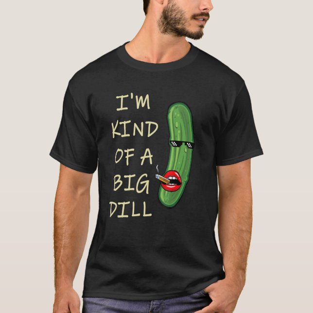 I Am Kind Of A Big Dill Deal  Parody Mash Up T-Shirt (Front)