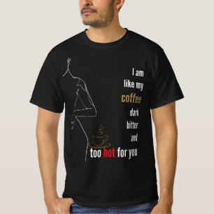 I am like my coffee, dark, bitter and too hot,b T-Shirt